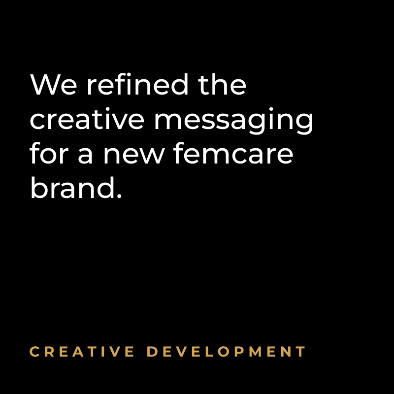 We refined the creative messaging for a new femcare brand. Creative Development