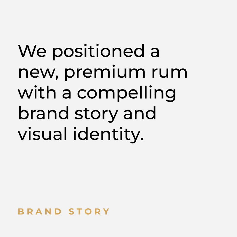 We positioned a new, premium rum with a compelling brand story and visual identity. Brand Story
